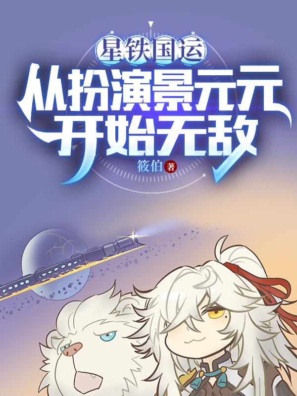 星铁国运从扮演景元元开始无敌txt